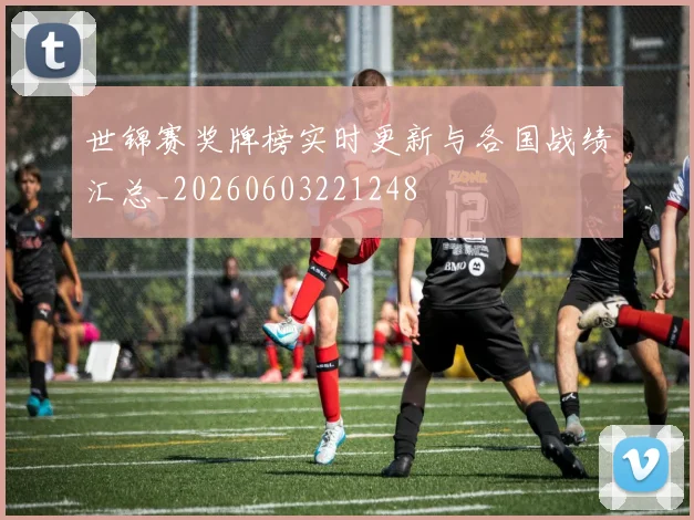 世锦赛奖牌榜实时更新与各国战绩汇总_20260603221248