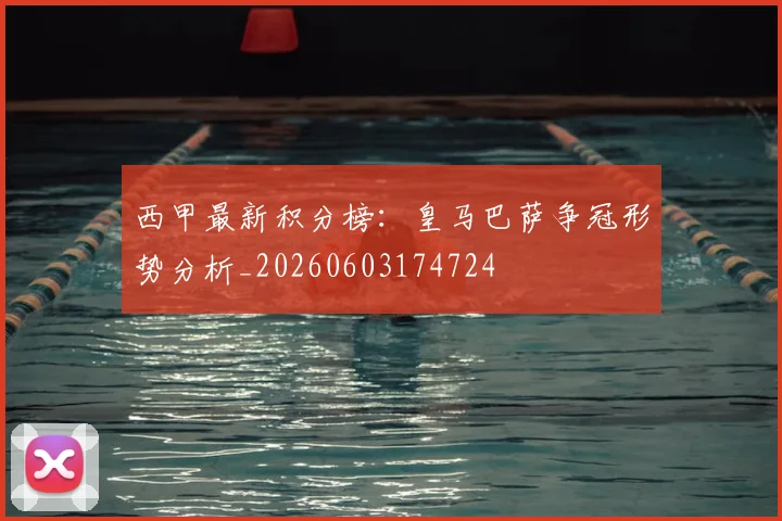 西甲最新积分榜：皇马巴萨争冠形势分析_20260603174724