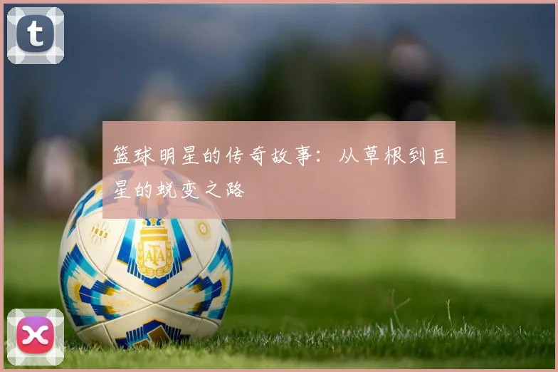 篮球明星的传奇故事：从草根到巨星的蜕变之路