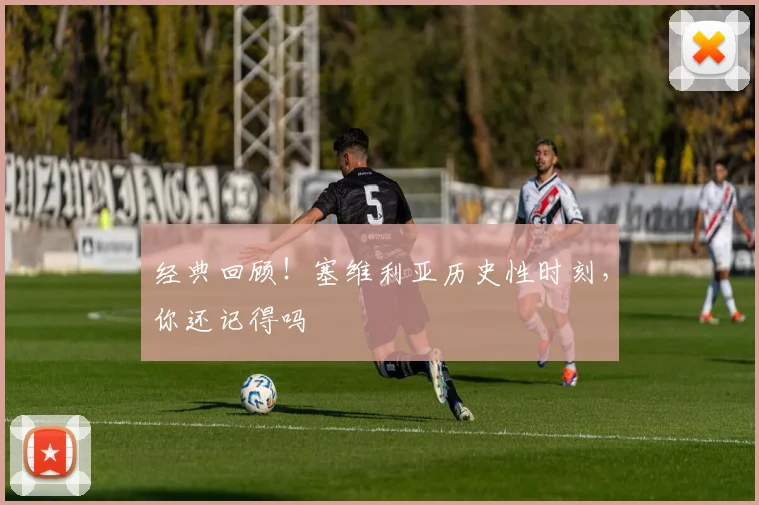 经典回顾！塞维利亚历史性时刻，你还记得吗