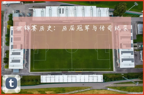 世锦赛历史:历届冠军与传奇纪录
