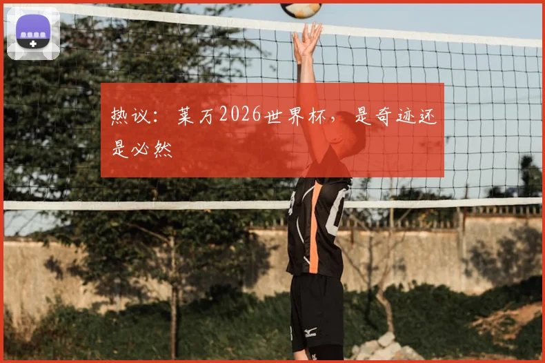 热议：莱万2026世界杯，是奇迹还是必然