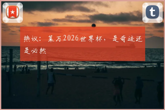 热议:莱万2026世界杯,是奇迹还是必然