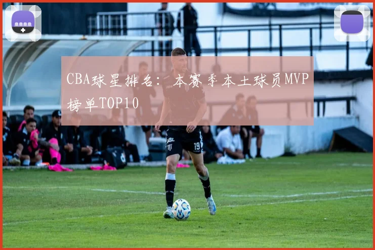 CBA球星排名：本赛季本土球员MVP榜单TOP10