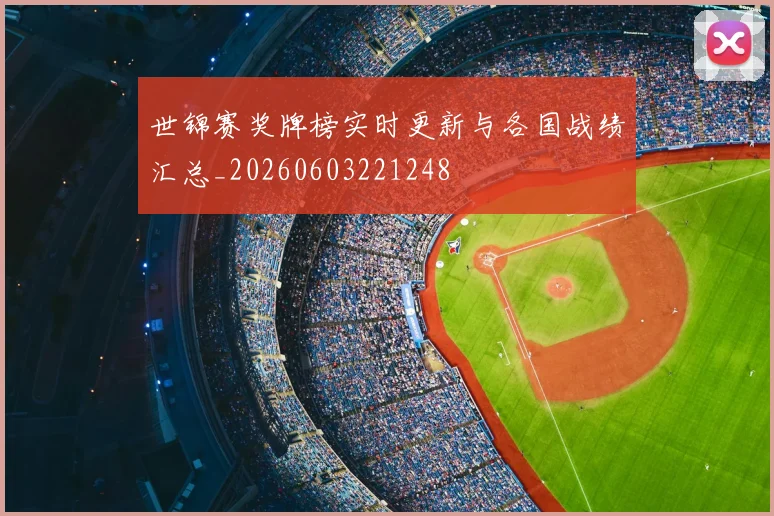 世锦赛奖牌榜实时更新与各国战绩汇总_20260603221248