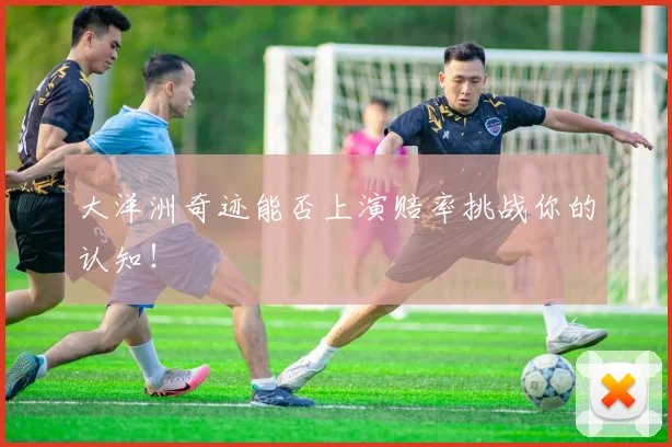 大洋洲奇迹能否上演赔率挑战你的认知!