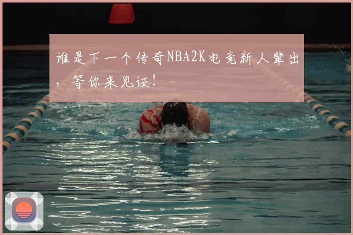 谁是下一个传奇NBA2K电竞新人辈出，等你来见证！