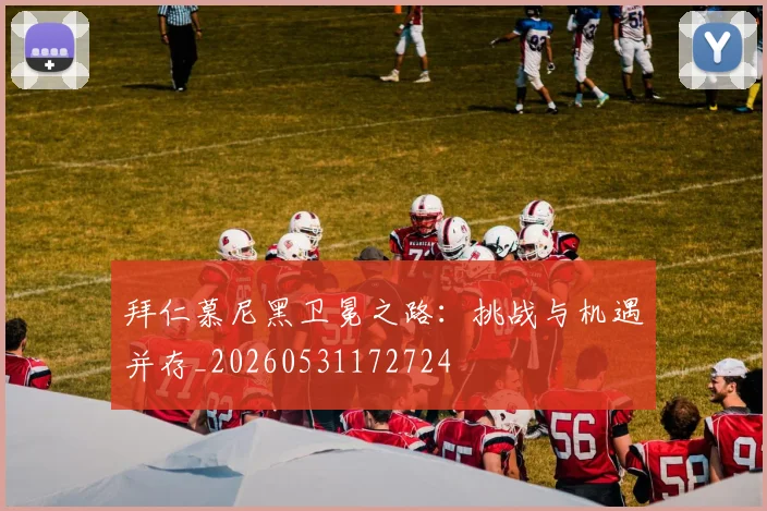 拜仁慕尼黑卫冕之路:挑战与机遇并存_20260531172724