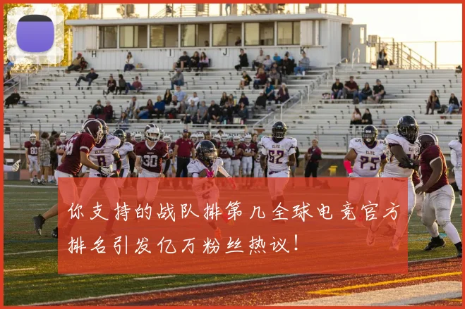 你支持的战队排第几全球电竞官方排名引发亿万粉丝热议!