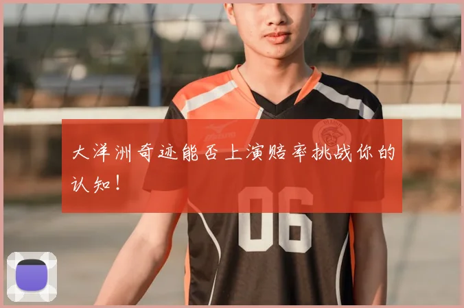 大洋洲奇迹能否上演赔率挑战你的认知!