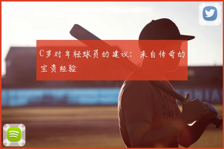 C罗对年轻球员的建议:来自传奇的宝贵经验