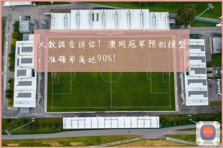 大数据告诉你!澳网冠军预测模型,准确率高达90%!
