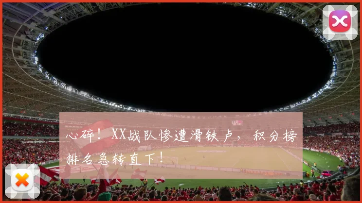 心碎！XX战队惨遭滑铁卢，积分榜排名急转直下！
