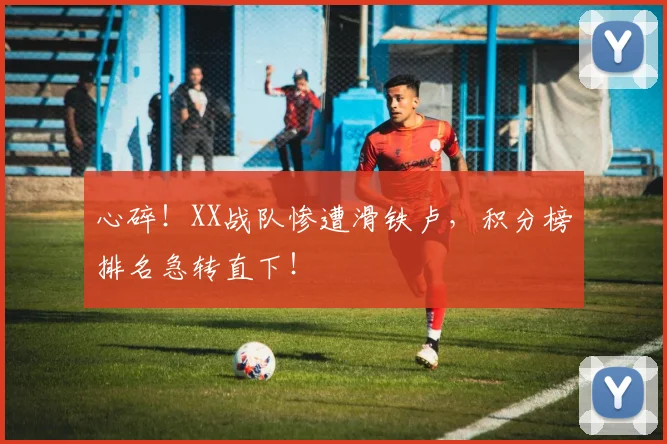 心碎!XX战队惨遭滑铁卢,积分榜排名急转直下!