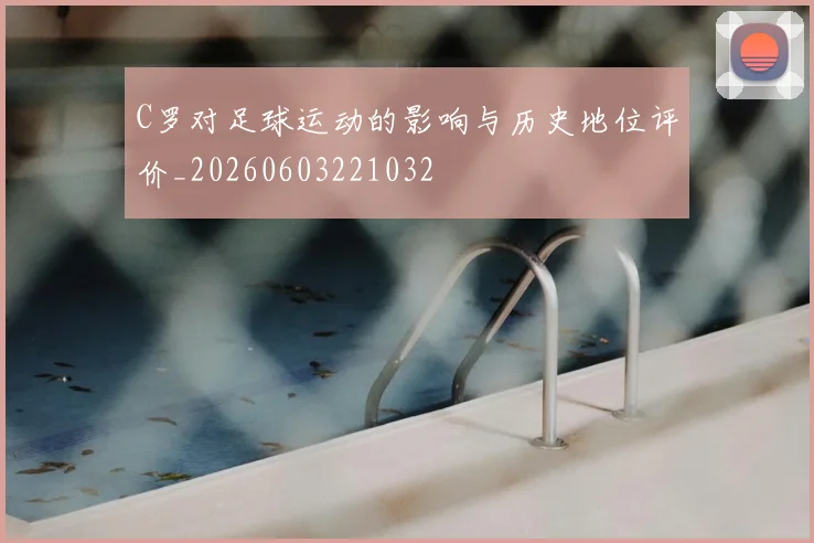 C罗对足球运动的影响与历史地位评价_20260603221032